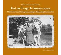 Erti su 'l capo le lunate corna. I bovini di razza romagnola, orgoglio della famiglia contadina. Ediz. integrale
