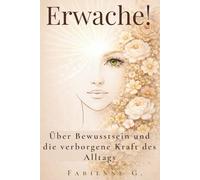 Erwache!: Über Bewusstsein und die verborgene Kraft des Alltags