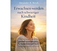 Erwachsen werden nach einer schwierigen Kindheit: Wie frühe Erfahrungen bis heute wirken - und wie Sie innere Stabilität, gesunde Grenzen und Selbstvertrauen aufbauen