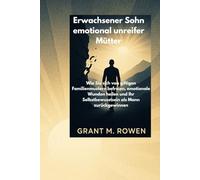 ERWACHSENER SOHN EMOTIONAL UNREIFER MÜTTER: Wie Sie sich von giftigen Familienmustern befreien, emotionale Wunden heilen und Ihr Selbstbewusstsein als Mann zurückgewinnen