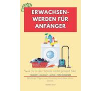Erwachsenwerden für Anfänger: Was du in der Schule nicht gelernt hast, Ratgeber zum Erwachsenwerden mit Tipps zum Thema Ordnung, Finanzen, Selbstbestimmung, Versicherungen, Steuererklärung uvm.