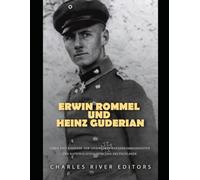 Erwin Rommel und Heinz Guderian: Leben und Karriere der legendären Panzerkommandanten des nationalsozialistischen Deutschlands
