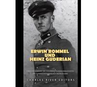 Erwin Rommel und Heinz Guderian: Leben und Karriere der legendären Panzerkommandanten des nationalsozialistischen Deutschlands