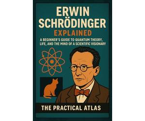 Erwin Schrödinger Explained: A Beginner’s Guide to Quantum Theory, Life, and the Mind of a Scientific Visionary