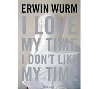 Erwin Wurm: I Love My Time, I Don't Like My Time