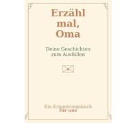 Erzähl mal, Oma: Deine Geschichten zum Ausfüllen