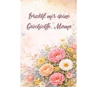 Erzähl mir deine Geschichte, Mama: Ein Buch voller Erinnerungen und Geschichten von Mama