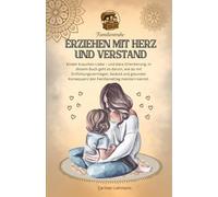 Erziehen mit Herz und Verstand: Ratgeber für Mütter und Väter, die Hilfe brauchen in Ihrer Familie mit Erziehung Regeln