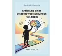 Erziehung eines selbstbewussten Kindes mit ADHS: Ein Leitfaden für Eltern zum schulischen Erfolg, zu emotionalen Fähigkeiten und zum Aufbau sinnvoller Freundschaften