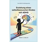 Erziehung eines selbstbewussten Kindes mit ADHS: Ein Leitfaden für Eltern zum schulischen Erfolg, zu emotionalen Fähigkeiten und zum Aufbau sinnvoller Freundschaften