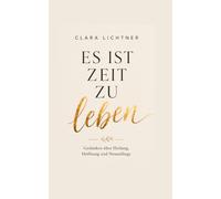 Es ist Zeit zu leben: Gedanken über Heilung, Hoffnung und Neuanfänge