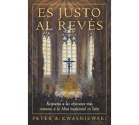 Es Justo al Revés: Respuesta a las objeciones más comunes a la Misa tradicional en latín