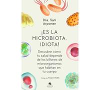 ¡Es la microbiota, idiota!: Descubre cómo tu salud depende de los billones de microorganismos que habitan en tu cuerpo