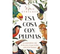 Esa cosa con plumas: La sorprendente vida de las aves y lo que revelan sobre el ser humano