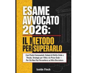 Esame Avvocato 2026: Il Metodo per Superarlo: Casi Pratici Commentati, Schemi di Diritto Civile e Penale, Strategie per l'Atto e la Prova Orale - Per Chi Non Può Permettersi un'Altra Bocciatura: 1