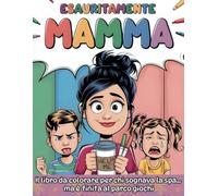 Esauritamente mamma: Il libro da colorare per chi sognava la spa... ma è finita al parco giochi