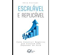 Escalável e Replicável: Como Construir Negócios que Crescem Sem Depender de Você