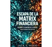 ESCAPA DE LA MATRIX FINANCIERA. DESCUBRE EL ALGORITMO DE LA LIBERTAD: El sistema no está roto. Funciona contra ti. Quiere mantenerte endeudado, pobre y ocupado. Finanzas personales para escépticos