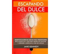 Escapando del Dulce: Desintoxicación de Azúcar Para Principiantes- Reto Guiado de 21 días Para Vencer Los Antojos y Aprender a Disfrutar la Vida Sin Azúcar.