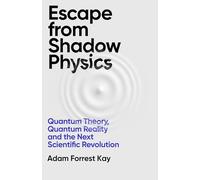 Escape From Shadow Physics: Quantum Theory, Quantum Reality and the Next Scientific Revolution