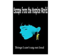 Escape from the Hospice World: Things I can't say out loud