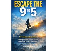 Escape the 9 to 5: The Freedom Ladder Guide to Building Multiple Income Streams and Achieving Financial Independence
