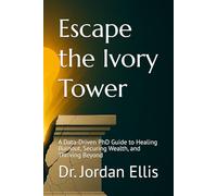 Escape the Ivory Tower: A Data-Driven PhD Guide to Healing Burnout, Securing Wealth, and Thriving Beyond"