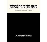 ESCAPE THE RUT: 90-DAY CLARITY PLANNER: For ambitious minds stuck in neutral