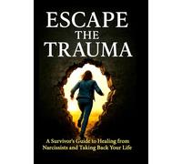 Escape the Trauma: A Survivor’s Guide to Healing from Narcissists and Taking Back Your Life