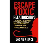 Escape Toxic Relationships: A Survival Blueprint for Breaking Free and Rebuilding Your Confidence
