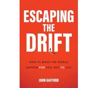 Escaping the Drift : How to Make the World Happen For You, Not To You