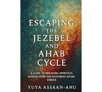 Escaping the Jezebel and Ahab Cycle: A Guide to Breaking Spiritual Manipulation and Restoring Divine Order