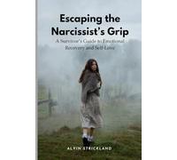 Escaping the Narcissist’s Grip: A Survivor’s Guide to Emotional Recovery and Self-Love
