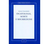 Escatologia, morte e risurrezione. Lezioni universitarie