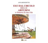 Esci dal Circolo delle Abitudini e rinnova la tua vita - Anna Benedetto