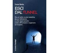Esci dal tunnel. Da un lutto a una malattia, da un fallimento a una separazione: come affrontare e superare un trauma