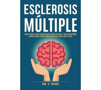 Esclerosis Múltiple: Una guía con consejos prácticos y soluciones efectivas para mejorar su vida día a día