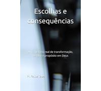 Escolhas e consequências: Uma história real de transformação, perdão e propósito em Deus