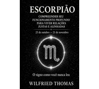 ESCORPIÃO: COMPREENDER SEU FUNCIONAMENTO PROFUNDO PARA VIVER RELAÇÕES JUSTAS E ALINHADAS: O signo como você nunca leu