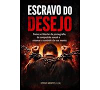 ESCRAVO DO DESEJO: COMO SE LIBERTAR DA PORNOGRAFIA, DA COMPULSÃO SEXUAL E RETOMAR O CONTROLE DA SUA MENTE