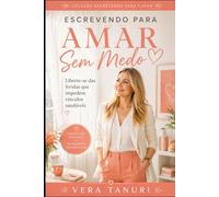 Escrevendo para Amar Sem Medo: Liberte-se das Feridas que Impedem Vínculos Saudáveis