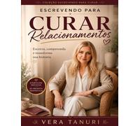 Escrevendo para Curar Relacionamentos: Escreva, compreenda e transforme sua história