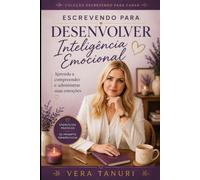Escrevendo para Desenvolver a Inteligência Emocional: Aprenda a Compreender e Administrar suas Emoções