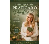Escrevendo para Praticar o Perdão: Solte o peso que impede você de seguir