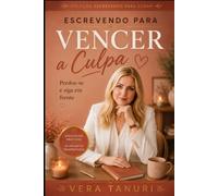 Escrevendo para Vencer a Culpa: Perdoe-se e siga em frente
