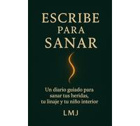 ESCRIBE PARA SANAR: Un diario guiado para sanar tus heridas, tu linaje y tu niño interior