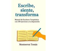 Escribe, siente, transforma: Manual de Escritura Terapéutica con 100 ejercicios a tu disposición