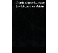 Escribir para no olvidar: Diario de la Ausencia: Cuaderno Diario de la Ausencia: Fragmentos de un duelo silencioso