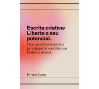 Escrita Criativa: Liberte o Seu Potencial: Guia completo para quem deseja despertar o escritor que existe dentro de si!