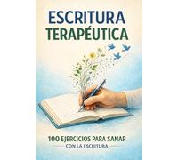 ESCRITURA TERAPÉUTICA: 100 Ejercicios para sentirse mejor a través de la escritura.: Guía práctica de autodescubrimiento para reducir la ansiedad, ... autoestima (Cuaderno de ejercicios guiados).